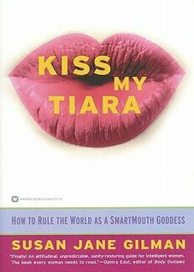 Kiss My Tiara: How to Rule the World as a SmartMouth Goddess, Paperback/Susan Jane Gilman