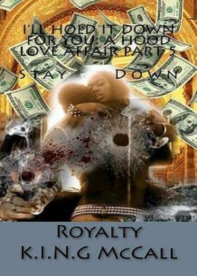 I'll Hold It Down for You: A Hood Love Affair Part 5 Stay Down, Paperback/Royalty K. I. N. G. McCall