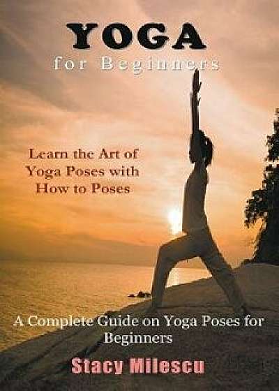 Yoga for Beginners: A Complete Guide on Yoga Poses for Beginners, Paperback/Stacy Milescu