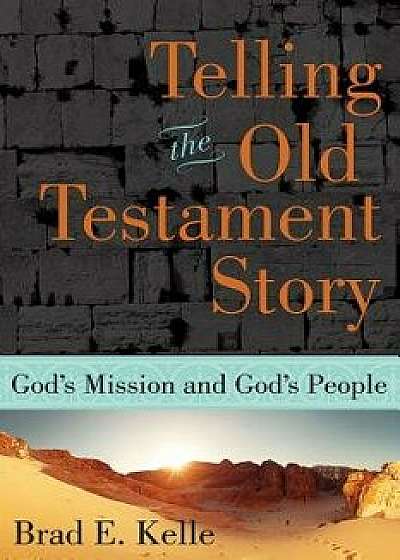 Telling the Old Testament Story: God's Mission and God's People, Paperback/Brad E. Kelle