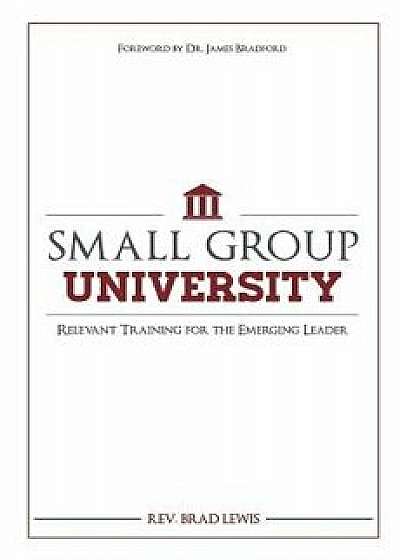 Small Group University: Relevant Training for the Emerging Leader, Paperback/Rev Brad Lewis