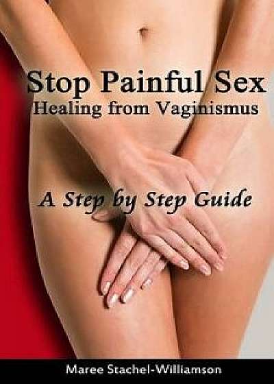 Stop Painful Sex: Healing from Vaginismus. a Step-By-Step Guide, Paperback/Maree Stachel-Williamson