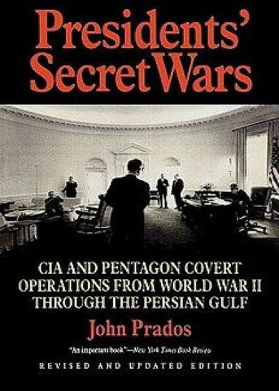 Presidents' Secret Wars: CIA and Pentagon Covert Operations from World War II Through the Persian Gulf War, Paperback/John Prados