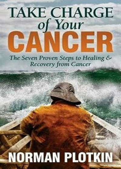 Take Charge of Your Cancer: The Seven Proven Steps to Healing and Recovery from Cancer, Paperback/Norman Plotkin