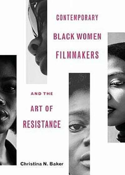 Contemporary Black Women Filmmakers and the Art of Resistance, Hardcover/Christina N. Baker