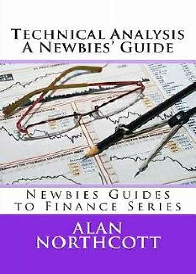 Technical Analysis a Newbies' Guide: An Everyday Guide to Technical Analysis of the Financial Markets, Paperback/Alan Northcott
