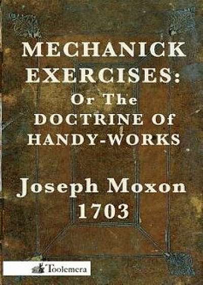 Mechanick Exercises: Or the Doctrine of Handy-Works, Paperback/Joseph Moxon