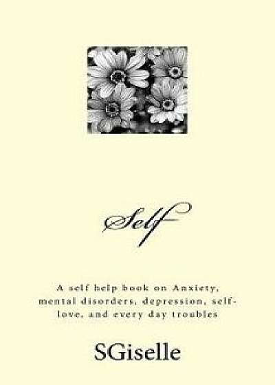 Self: A Self Help Book on Anxiety, Mental Disorders, Depression, and Every Day Troubles, Paperback/S. Giselle