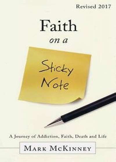 Faith on a Sticky Note: A Journey of Addiction, Faith, Death and Life, Paperback/Mark McKinney