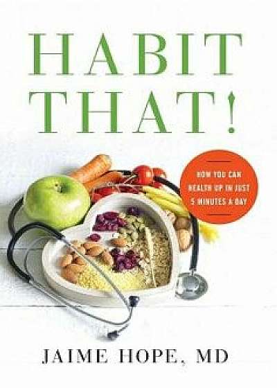 Habit That!: How You Can Health Up in Just 5 Minutes a Day, Hardcover/MD Jaime Hope