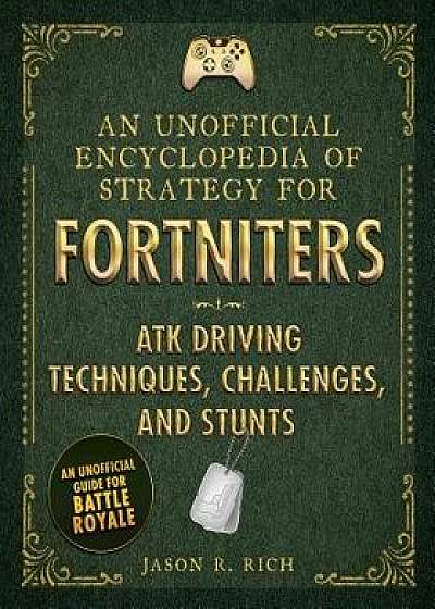 An Unofficial Encyclopedia of Strategy for Fortniters: ATK Driving Techniques, Challenges, and Stunts, Hardcover/Jason R. Rich