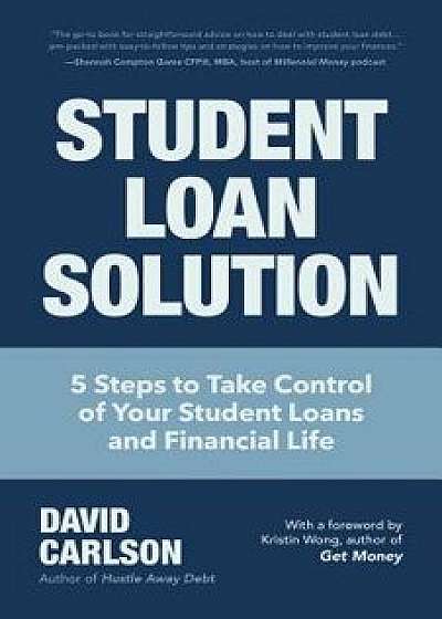 Student Loan Solution: 5 Steps to Take Control of Your Student Loans and Financial Life, Paperback/David Carlson