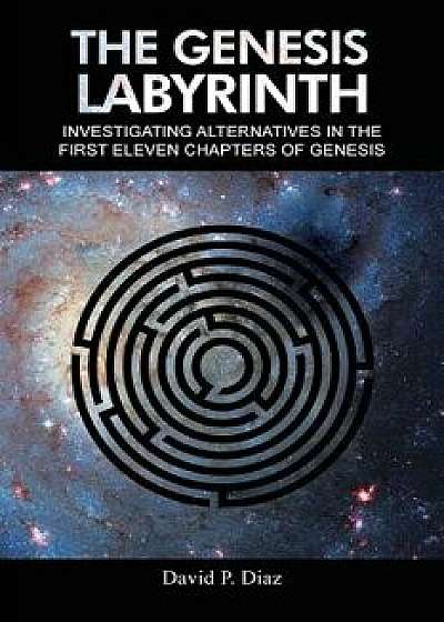 The Genesis Labyrinth: Investigating Alternatives in the First Eleven Chapters of Genesis., Paperback/David P. Diaz