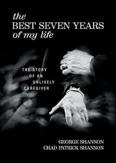 The Best Seven Years of My Life: The Story of an Unlikely Caregiver, Paperback/George Shannon