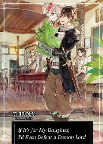 If It's for My Daughter, I'd Even Defeat a Demon Lord: Volume 1, Paperback/Chirolu