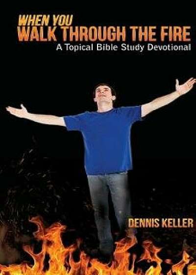 When You Walk Through the Fire: A Topical Bible Study Devotional/Dennis Keller