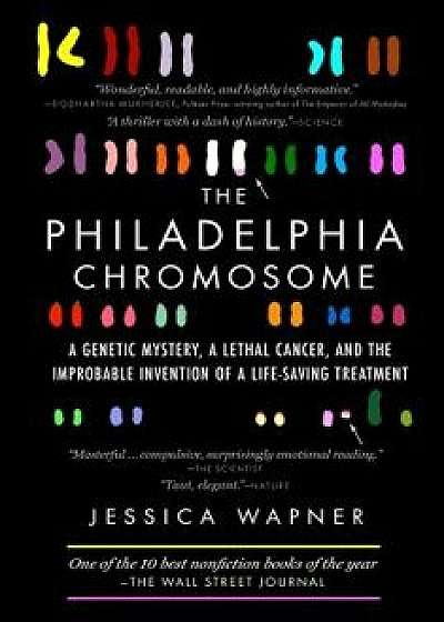 The Philadelphia Chromosome: A Genetic Mystery, a Lethal Cancer, and the Improbable Invention of a Lifesaving Treatment, Paperback/Jessica Wapner