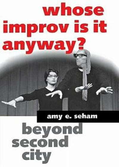 Whose Improv Is It Anyway?, Paperback/Amy E. Seham
