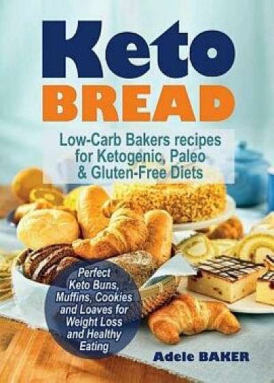 Keto Bread: Low-Carb Bakers Recipes for Ketogenic, Paleo, & Gluten-Free Diets. Perfect Keto Buns, Muffins, Cookies and Loaves for, Paperback/Adele Baker