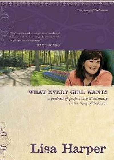 What Every Girl Wants: A Portrait of Perfect Love and Intimacy in the Song of Solomon, Paperback/Lisa Harper