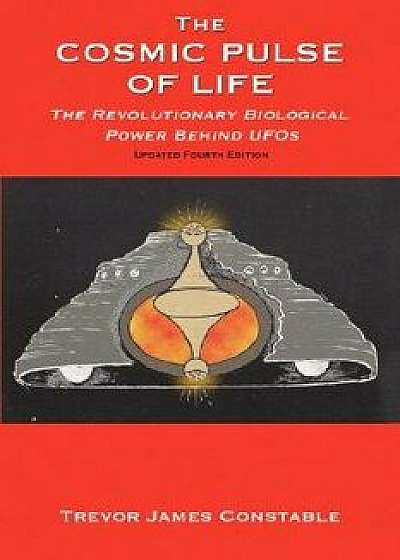 The Cosmic Pulse of Life: The Revolutionary Biological Power Behind UFOs, Paperback/Trevor James Constable