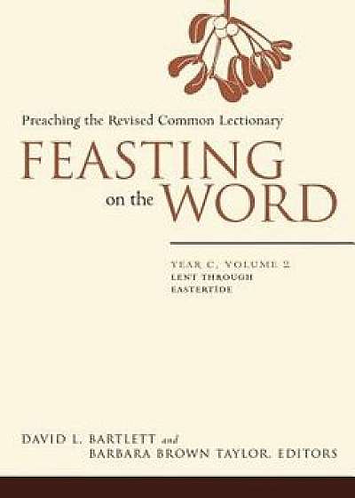 Feasting on the Word: Year C, Vol. 2: Lent Through Eastertide, Paperback/David L. Bartlett