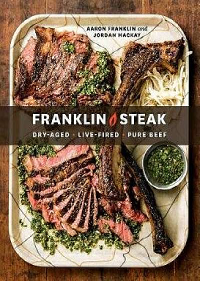 Franklin Steak: Dry-Aged. Live-Fired. Pure Beef., Hardcover/Aaron Franklin
