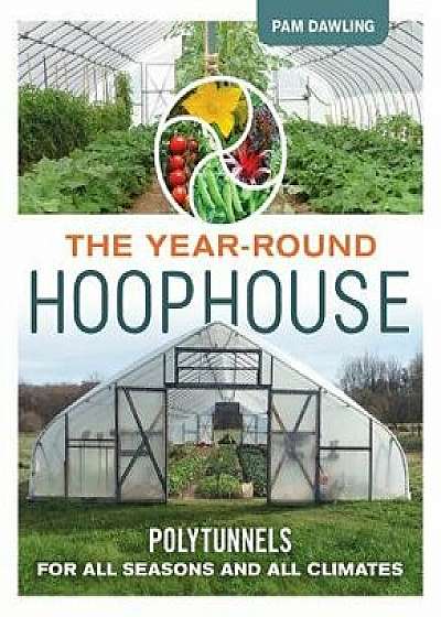 The Year-Round Hoophouse: Polytunnels for All Seasons and All Climates, Paperback/Pam Dawling