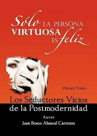 Solo La Persona Virtuosa Es Feliz: Los Seductores Vicios de La Postmodernidad, Paperback/Juan Bosco Abascal Carranza