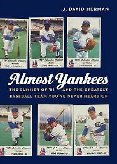 Almost Yankees: The Summer of '81 and the Greatest Baseball Team You've Never Heard of, Hardcover/J. David Herman