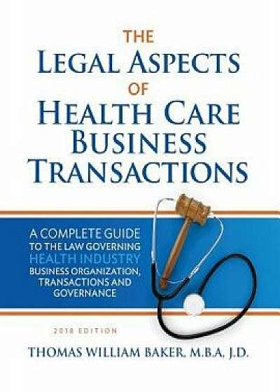The Legal Aspects of Health Care Business Transactions: A Complete Guide to the Law Governing Health Industry Business Organization, Transactions, and, Paperback/Thomas William Baker
