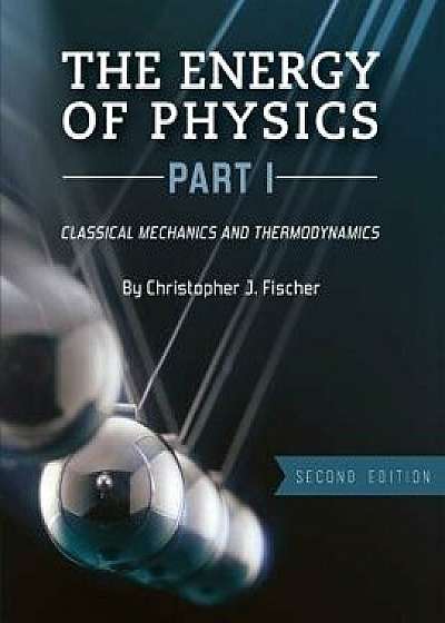 The Energy of Physics, Part I: Classical Mechanics and Thermodynamics, Paperback/Christopher J. Fischer