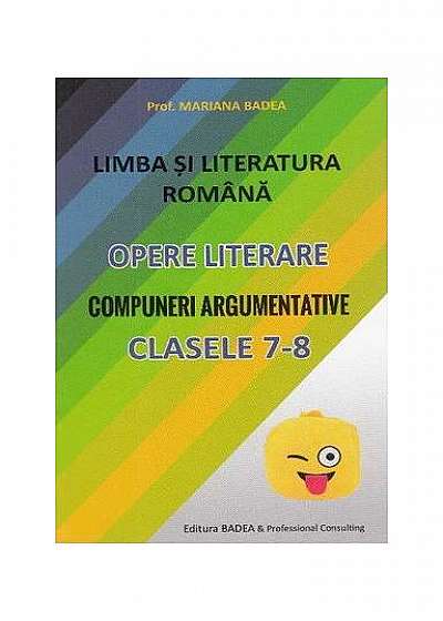 Limba și literatura română. Opere literare. Compuneri argumentative pentru clasele 7-8