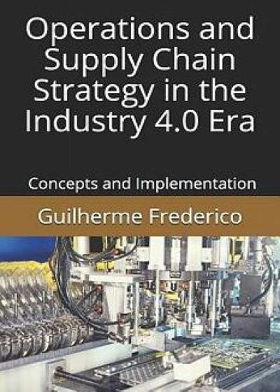 Operations and Supply Chain Strategy in the Industry 4.0 Era: Concepts and Implementation, Paperback/Guilherme Francisco Frederico
