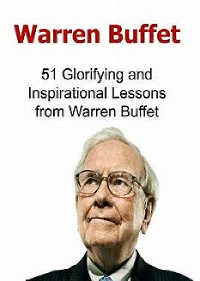 Coperta cărții Warren Buffet: 51 Glorifying and Inspirational Lessons from Warren Buffet: Warren Buffet, Warren Buffet Words, Warren Buffet Lessons,, Paperback/Dr Tony N. Hay