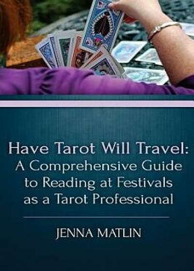 Have Tarot Will Travel: A Comprehensive Guide to Reading at Festivals as a Tarot, Paperback/Jenna Matlin