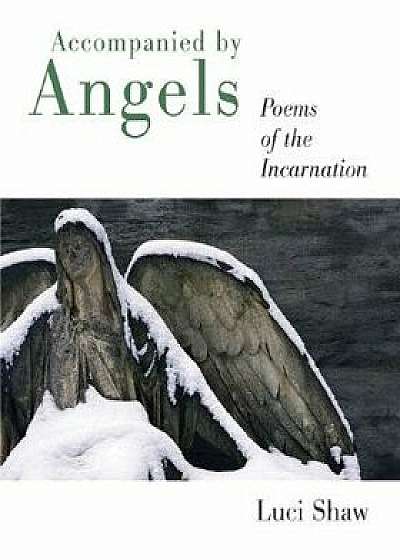 Accompanied by Angels: Poems of the Incarnation/Luci Shaw