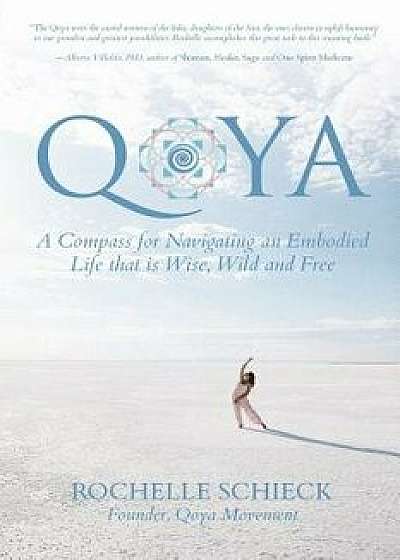 Qoya: A Compass for Navigating an Embodied Life That Is Wise, Wild and Free, Paperback/Rochelle Schieck