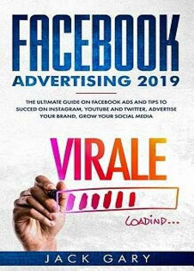 Facebook Advertising 2019: The Ultimate Guide on Facebook Ads and Tips to Succed on Instagram, Youtube and Twitter, Advertise Your Brand, Grow Yo, Paperback/Jack Gary