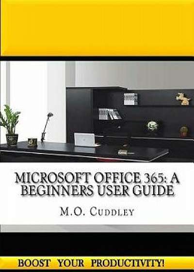 Microsoft Office 365: A Beginners User Guide, Paperback/M. O. Cuddley