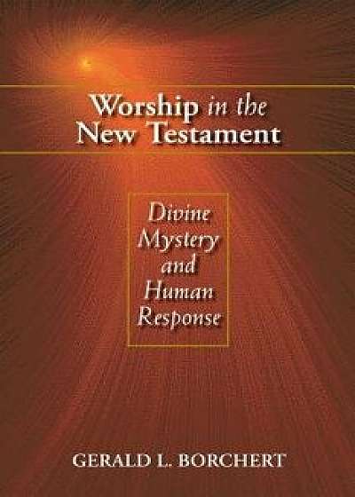 Worship in the New Testament: Divine Mystery and Human Response, Paperback/Gerald L. Borchert