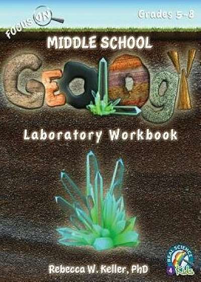 Focus on Middle School Geology Laboratory Workbook, Paperback/Phd Rebecca W. Keller