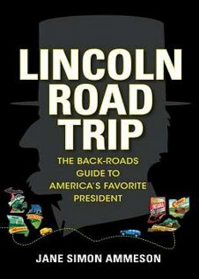 Lincoln Road Trip: The Back-Roads Guide to America's Favorite President, Paperback/Jane Simon Ammeson