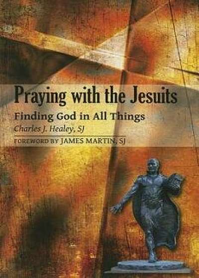 Praying with the Jesuits: Finding God in All Things, Paperback/Charles J. Healey