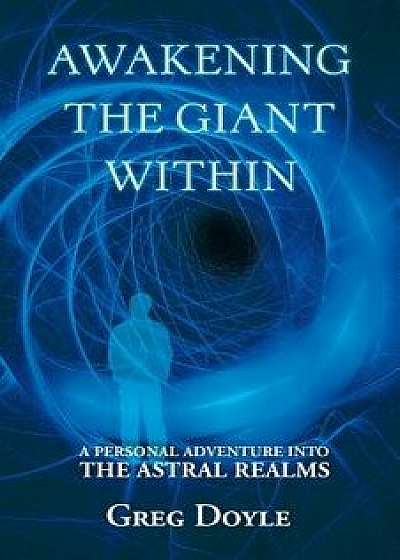 Awakening the Giant Within: A Personal Adventure Into the Astral Realms, Paperback/Greg Doyle