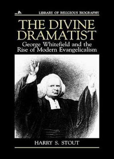 The Divine Dramatist: George Whitefield and the Rise of Modern Evangelicalism, Paperback/Harry S. Stout