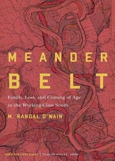 Meander Belt: Family, Loss, and Coming of Age in the Working-Class South, Paperback/M. Randal O'Wain
