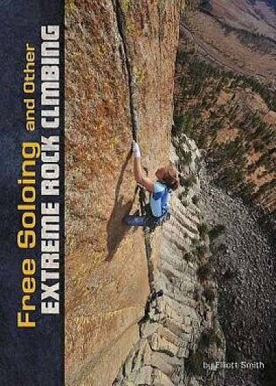Free Soloing and Other Extreme Rock Climbing/Elliott Smith
