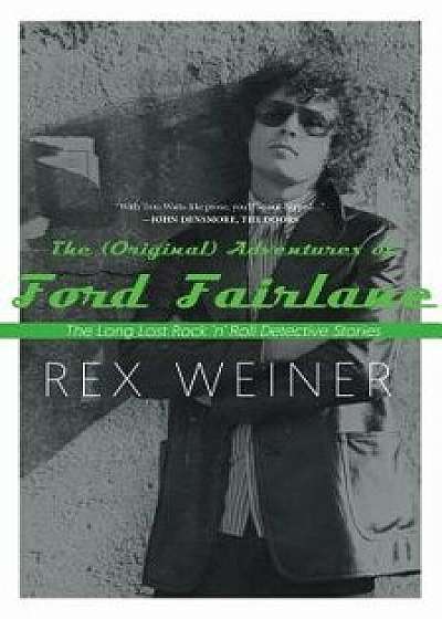 The (Original) Adventures of Ford Fairlane: The Long Lost Rock Na Roll Detective Stories, Paperback/Rex Weiner