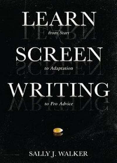 Learn Screenwriting: From Start to Adaptation to Pro Advice, Paperback/Sally J. Walker